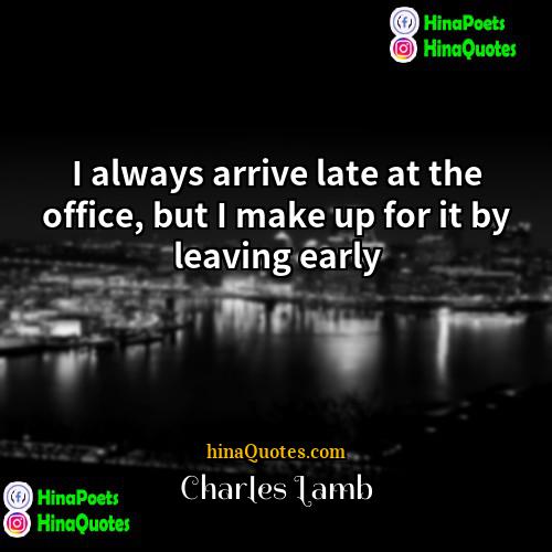Charles Lamb Quotes | I always arrive late at the office,
